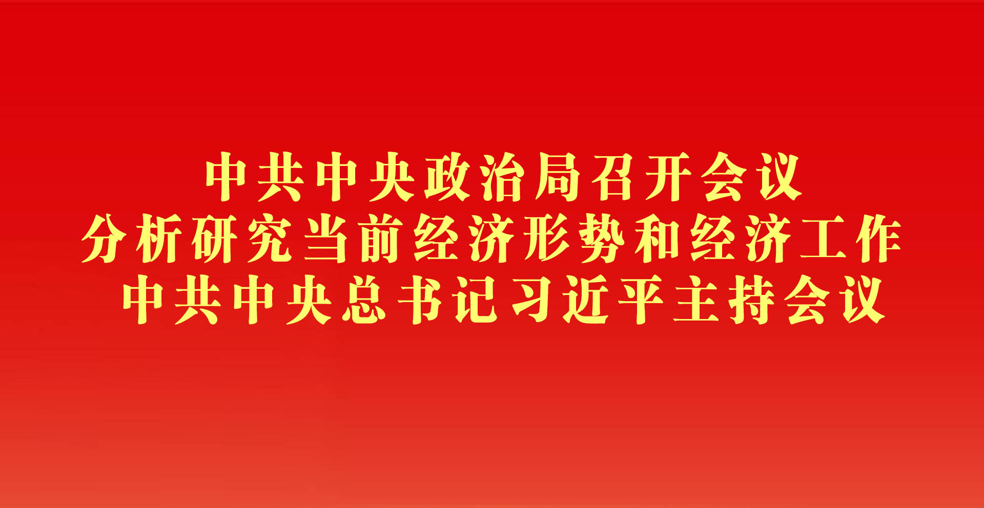 中共中央政治局召开会议 分析研究当前经济形势和经济工作 中共中央总书记习近平主持会议